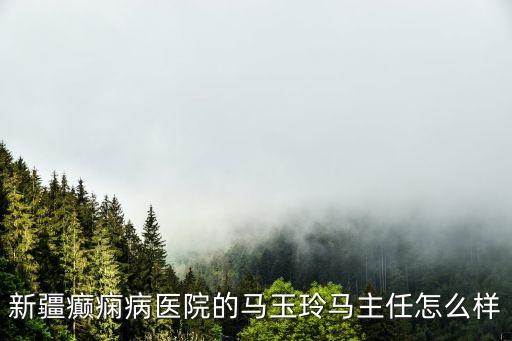 馬玉玲，新疆癲癇病醫(yī)院的馬玉玲馬主任怎么樣