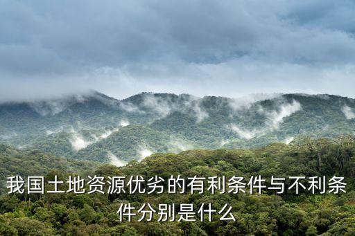 我國(guó)土地資源優(yōu)劣的有利條件與不利條件分別是什么