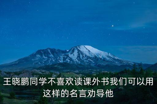 王曉鵬，王曉鵬同學(xué)不喜歡讀課外書我們可以用這樣的名言勸導(dǎo)他