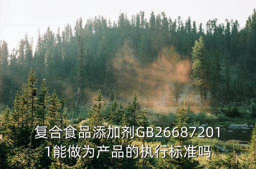 復(fù)合食品添加劑GB266872011能做為產(chǎn)品的執(zhí)行標(biāo)準(zhǔn)嗎