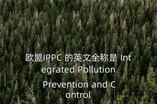 歐盟IPPC 的英文全稱是 Integrated Pollution Prevention and Control