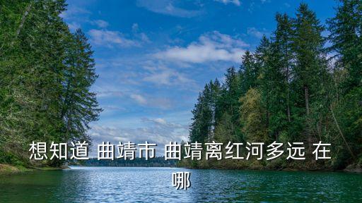 曲靖在哪，想知道 曲靖市 曲靖離紅河多遠 在哪