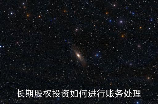 長(zhǎng)期股權(quán)投資賬務(wù)處理，長(zhǎng)期股權(quán)投資的分錄怎么做