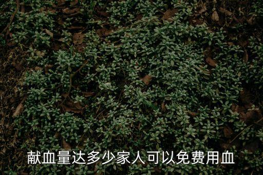 獻(xiàn)血量達(dá)多少家人可以免費(fèi)用血