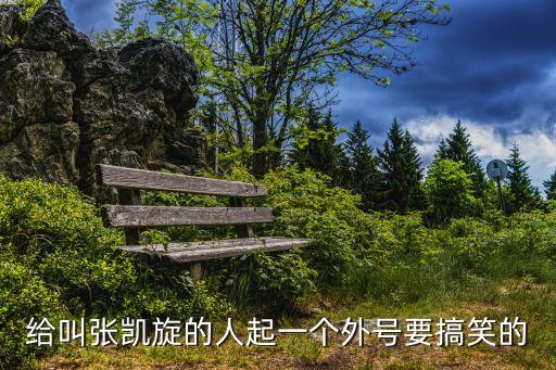 給叫張凱旋的人起一個外號要搞笑的