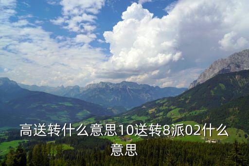 高送轉(zhuǎn)是什么意思，股票高送轉(zhuǎn)是什么講通俗點