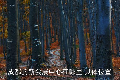 成都新會(huì)展中心，成都的新會(huì)展中心在哪里 具體位置
