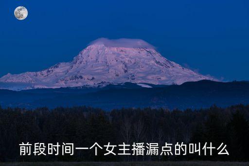 前段時(shí)間一個(gè)女主播漏點(diǎn)的叫什么