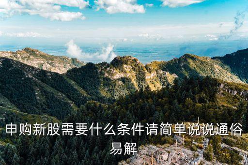 申購(gòu)新股需要什么條件請(qǐng)簡(jiǎn)單說說通俗易解
