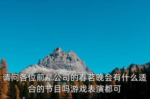 請(qǐng)問(wèn)各位前輩公司的春茗晚會(huì)有什么適合的節(jié)目嗎游戲表演都可