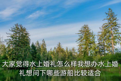 大家覺得水上婚禮怎么樣我想辦水上婚禮想問下哪些游船比較適合