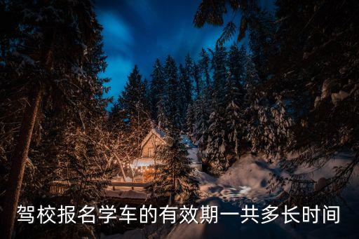 駕校有效期是多久，駕校是多久過期