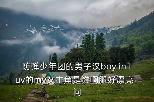 高素賢，防彈少年團的男子漢boy in luv的mv女主角是誰啊腿好漂亮  問