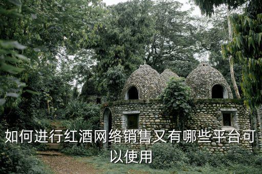 如何進行紅酒網(wǎng)絡銷售又有哪些平臺可以使用