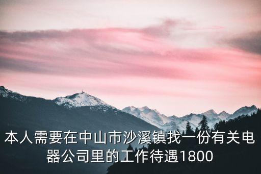 本人需要在中山市沙溪鎮(zhèn)找一份有關(guān)電器公司里的工作待遇1800