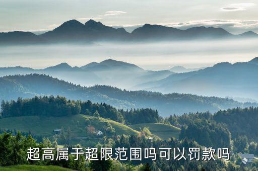 超高，超高屬于超限范圍嗎可以罰款嗎