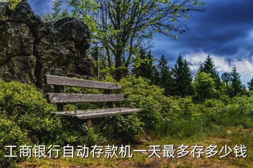 自動存款機一天能存多少錢，工商銀行自動存款機一天最多存多少錢