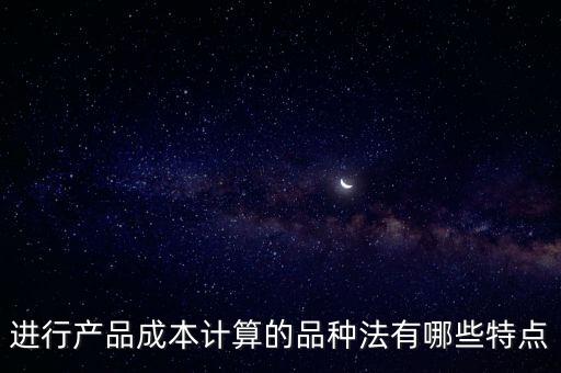 進行產(chǎn)品成本計算的品種法有哪些特點