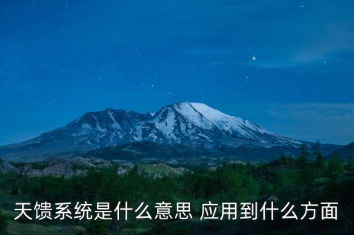 天饋系統(tǒng)是什么意思 應(yīng)用到什么方面