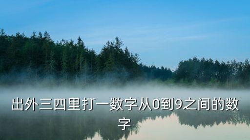 外出三，出外三四里打一數(shù)字從0到9之間的數(shù)字