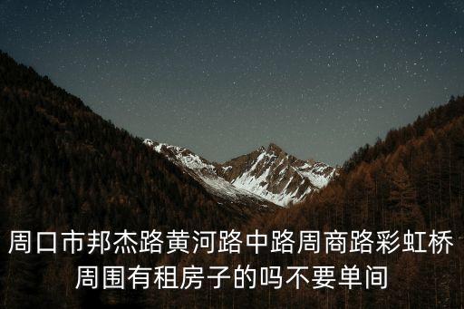 周口市邦杰路黃河路中路周商路彩虹橋周圍有租房子的嗎不要單間