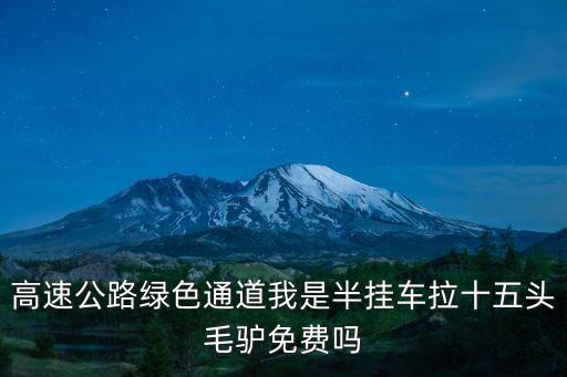 拉15，高速公路綠色通道我是半掛車拉十五頭毛驢免費嗎