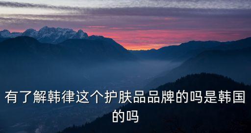 有了解韓律這個(gè)護(hù)膚品品牌的嗎是韓國的嗎