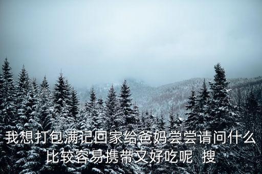 我想打包滿記回家給爸媽嘗嘗請(qǐng)問什么比較容易攜帶又好吃呢  搜
