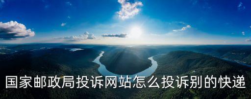 國家郵政局投訴網(wǎng)站怎么投訴別的快遞