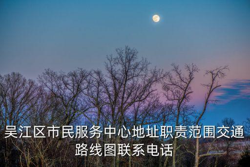 吳江區(qū)市民服務(wù)中心地址職責(zé)范圍交通路線圖聯(lián)系電話