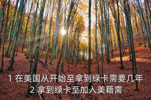 1 在美國(guó)從開(kāi)始至拿到綠卡需要幾年 2 拿到綠卡至加入美籍需