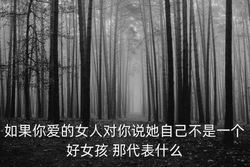 如果你愛(ài)的女人對(duì)你說(shuō)她自己不是一個(gè)好女孩 那代表什么