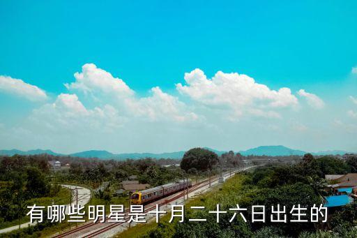 10月26日，有哪些明星是十月二十六日出生的