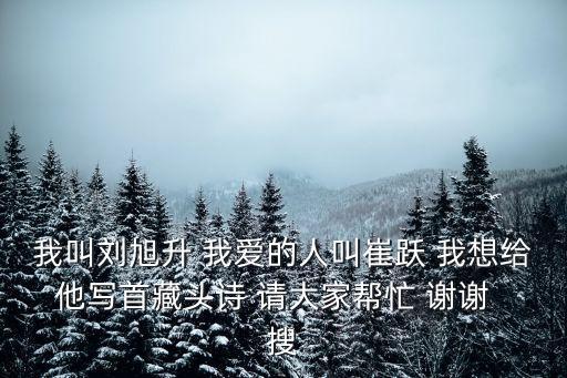 我叫劉旭升 我愛的人叫崔躍 我想給他寫首藏頭詩 請(qǐng)大家?guī)兔?謝謝  搜