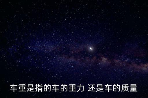 車重，車重是指的車的重力還是車的質(zhì)量