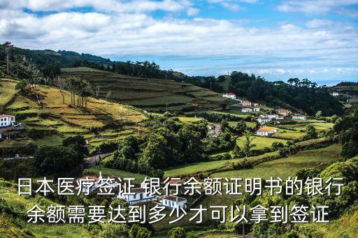 日本醫(yī)療簽證 銀行余額證明書的銀行余額需要達(dá)到多少才可以拿到簽證