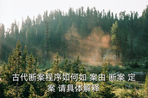 古代斷案程序如何如 案由 斷案 定案 請具體解釋
