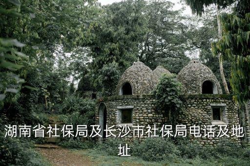 湖南省社保局及長沙市社保局電話及地址