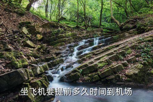 機場提前多久到，坐飛機要提前多久到機場啊