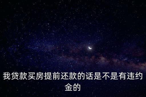 我貸款買房提前還款的話是不是有違約金的