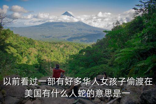 以前看過一部有好多華人女孩子偷渡在美國有什么人蛇的意思是一