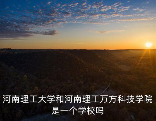 河南理工大學(xué)和河南理工萬(wàn)方科技學(xué)院是一個(gè)學(xué)校嗎