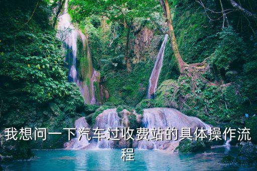 我想問一下汽車過收費站的具體操作流程