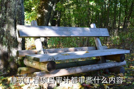 建設(shè)項目審計，建筑工程項目審計都審些什么內(nèi)容