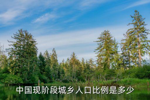 中國(guó)現(xiàn)階段城鄉(xiāng)人口比例是多少