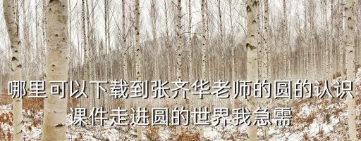 哪里可以下載到張齊華老師的圓的認(rèn)識(shí)課件走進(jìn)圓的世界我急需