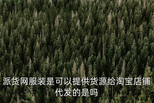 派貨網(wǎng)服裝是可以提供貨源給淘寶店鋪代發(fā)的是嗎