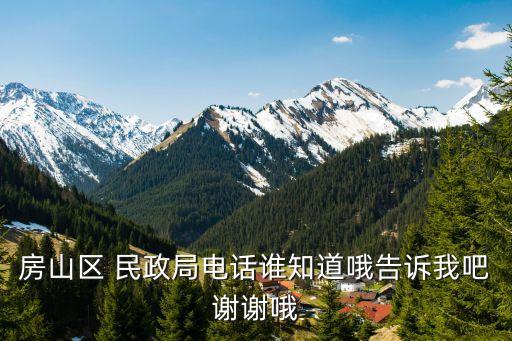 房山區(qū) 民政局電話誰知道哦告訴我吧謝謝哦