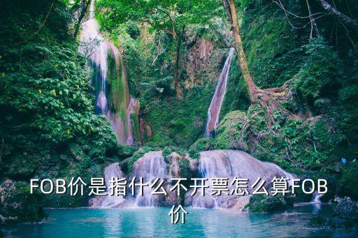FOB價是指什么不開票怎么算FOB價