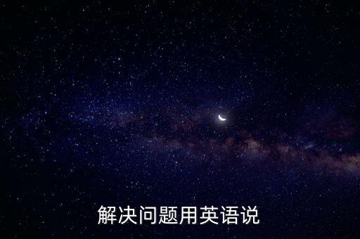 解決問(wèn)題用英語(yǔ)說(shuō)